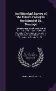 An Historical Survey of the French Colony in the Island of St. Domingo: Comprehending a Short Account of its Ancient Government, Political State, Popu