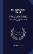 The Old Catholic Church: Or, the History, Doctrine, Worship, and Polity of the Christians Traced from the Apostolic Age to the Establishment of