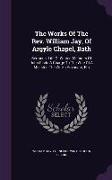 The Works of the REV. William Jay, of Argyle Chapel, Bath: Sermons. Life of Winter. Memoirs of John Clark. a Charge to the Wife of a Minister. the Wif