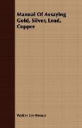 Manual of Assaying Gold, Silver, Lead, Copper