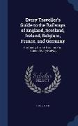 Every Traveller's Guide to the Railways of England, Scotland, Ireland, Belgium, France, and Germany: Containing Correct Time and Fare Tables of Every