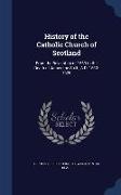 History of the Catholic Church of Scotland: From the Revolution of 1560 to the Death of James the Sixth, A.D. 1560-1625