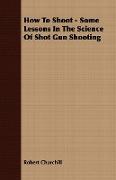 How to Shoot - Some Lessons in the Science of Shot Gun Shooting