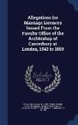 Allegations for Marriage Licences Issued from the Faculty Office of the Archbishop of Canterbury at London, 1543 to 1869