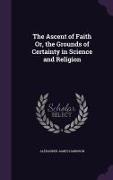 The Ascent of Faith Or, the Grounds of Certainty in Science and Religion