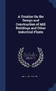 A Treatise on the Design and Construction of Mill Buildings and Other Industrial Plants