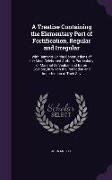 A Treatise Containing the Elementary Part of Fortification, Regular and Irregular: With Remarks On the Constructions of the Most Celebrated Authors, P