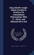 King Alfred's Anglo-Saxon Version of Boethius de Consolatione Philosophiae, with Tr., Notes, and Glossary by S. Fox