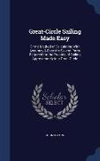 Great-Circle Sailing Made Easy: Or the Method of Calculating with Accuracy & Ease the Several Parts Required for the Practice of Sailing Approximately