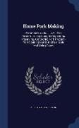 Home Pork Making: A Complete Guide ... in All That Pertains to Hog Slaughtering, Curing, Preserving, and Storing Pork Product--From Scal