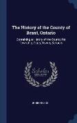 The History of the County of Brant, Ontario: Containing a History of the County: Its Township, Cities, Towns, Schools