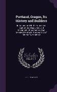 Portland, Oregon, Its History and Builders: In Connection With the Antecedent Explorations, Discoveries, and Movements of the Pioneers That Selected t