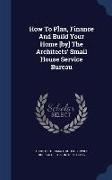 How To Plan, Finance And Build Your Home [by] The Architects' Small House Service Bureau