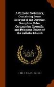A Catholic Dictionary, Containing Some Account of the Doctrine, Discipline, Rites, Ceremonies, Councils, and Religious Orders of the Catholic Church
