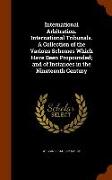 International Arbitration. International Tribunals. a Collection of the Various Schemes Which Have Been Propounded, And of Instances in the Nineteenth