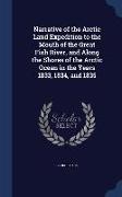 Narrative of the Arctic Land Expedition to the Mouth of the Great Fish River, and Along the Shores of the Arctic Ocean in the Years 1833, 1834, and 18