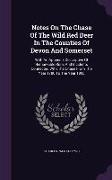 Notes on the Chase of the Wild Red Deer in the Counties of Devon and Somerset: With an Appendix Descriptive of Remarkable Runs and Incidents Connected