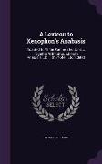 A Lexicon to Xenophon's Anabasis: Adapted to All the Common Editions ... Together With Introduction to Anabasis, Etc ... the Notes, Etc., Edited
