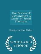 The Process of Government: A Study of Social Pressures - Scholar's Choice Edition