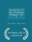 Institutes of the Christian Religion Vol. I - Scholar's Choice Edition