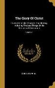 The Glory Of Christ: Illustrated In His Character And History, Including The Last Things Of His Mediatorial Government, Volume 1