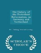 The History of the Protestant Reformation, in Germany and Switzerland - Scholar's Choice Edition