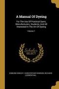 A Manual Of Dyeing: For The Use Of Practical Dyers, Manufacturers, Students, And All Interested In The Art Of Dyeing, Volume 1
