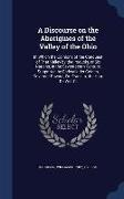 A Discourse on the Aborigines of the Valley of the Ohio: In Which the Opinions of the Conquest of That Valley by the Iroquois, or Six Nations, in the