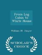 From Log Cabin to White House - Scholar's Choice Edition