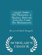 Egypt Under the Pharaohs: A History Derived Entirely from the Monuments - Scholar's Choice Edition