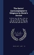 The Saints' Encouragement to Diligence in Christ's Service: With Motives and Means to Christian Activity, To Which Is Added as an Example to Prove the