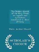 The Hidden Church of the Holy Graal: Its Legends and Symbolism Considered in Their Affinity - Scholar's Choice Edition