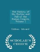The History of the Decline and Fall of the Roman Empire, Volume I - Scholar's Choice Edition