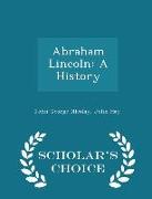 Abraham Lincoln: A History - Scholar's Choice Edition