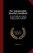 The indispensable Bicyclist's Handbook: A Complete Cyclopaedia Upon The Subject Of The Bicycle And Safety Bicycle, And Their Construction