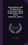 Observations on the Working of the Government Scheme of Education, and on School Inspection...with O