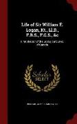 Life of Sir William E. Logan, Kt., Ll.D., F.R.S., F.G.S., &c: First Director of the Geological Survey of Canada