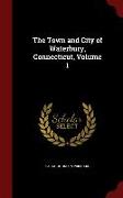 The Town and City of Waterbury, Connecticut, Volume 1