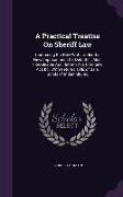 A Practical Treatise On Sheriff Law: Containing the New Writs Under the New Imprisonment for Debt Bill, Also, Interpleader Act, Reform Act, Coroner's