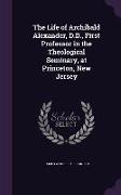 The Life of Archibald Alexander, D.D., First Professor in the Theological Seminary, at Princeton, New Jersey