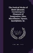 The Poetical Works of Mark Akenside. Containing His Pleasures of Imagination, Odes, Miscellanies, Hymns, Inscriptions, &C