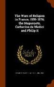 The Wars of Religion in France, 1559-1576, The Huguenots, Catherine de Medici and Philip II