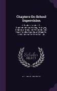 Chapters On School Supervision: A Practical Treatise On Superintendence, Grading: Arranging Courses of Study, the Preparation and Use of Blanks, Recor