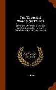 Ten Thousand Wonderful Things: Comprising Whatever is Marvellous and Rare, Curious, Eccentric, and Extraordinary, in all Ages and Nations