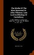 The Works of the Most Reverend Dr. John Tillotson, Late Lord Archbishop of Canterbury: Containing Fifty Four Sermons and Discourses ... Together with