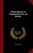 A Brief Memoir of Francis Fry, F.S.A. of Bristol