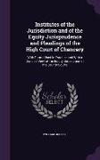 Institutes of the Jurisdiction and of the Equity Jurisprudence and Pleadings of the High Court of Chancery: With Forms Used in Practice and With a Con