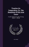 Treatise On Temptation, Or, The Dominion Of Sin And Grace: And On The Grace And Duty Of Being Spiritually Minded