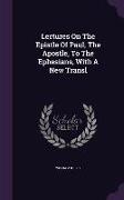 Lectures on the Epistle of Paul, the Apostle, to the Ephesians, with a New Transl