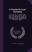 A Treatise on Land-Surveying: Comprising the Theory Developed from Five Elementary Principles, and the Practice with the Chain Alone, the Compass, t